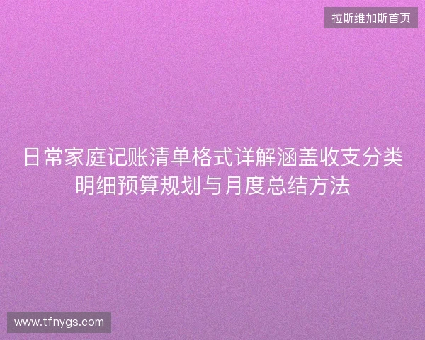 日常家庭记账清单格式详解涵盖收支分类明细预算规划与月度总结方法