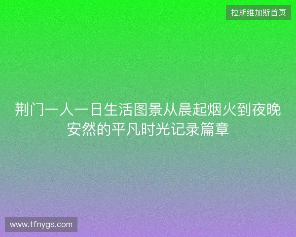 荆门一人一日生活图景从晨起烟火到夜晚安然的平凡时光记录篇章